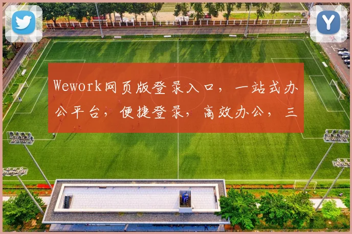 Wework网页版登录入口，一站式办公平台，便捷登录，高效办公，三步轻松搞定，体验非凡