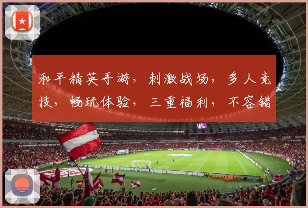 和平精英手游，刺激战场，多人竞技，畅玩体验，三重福利，不容错过